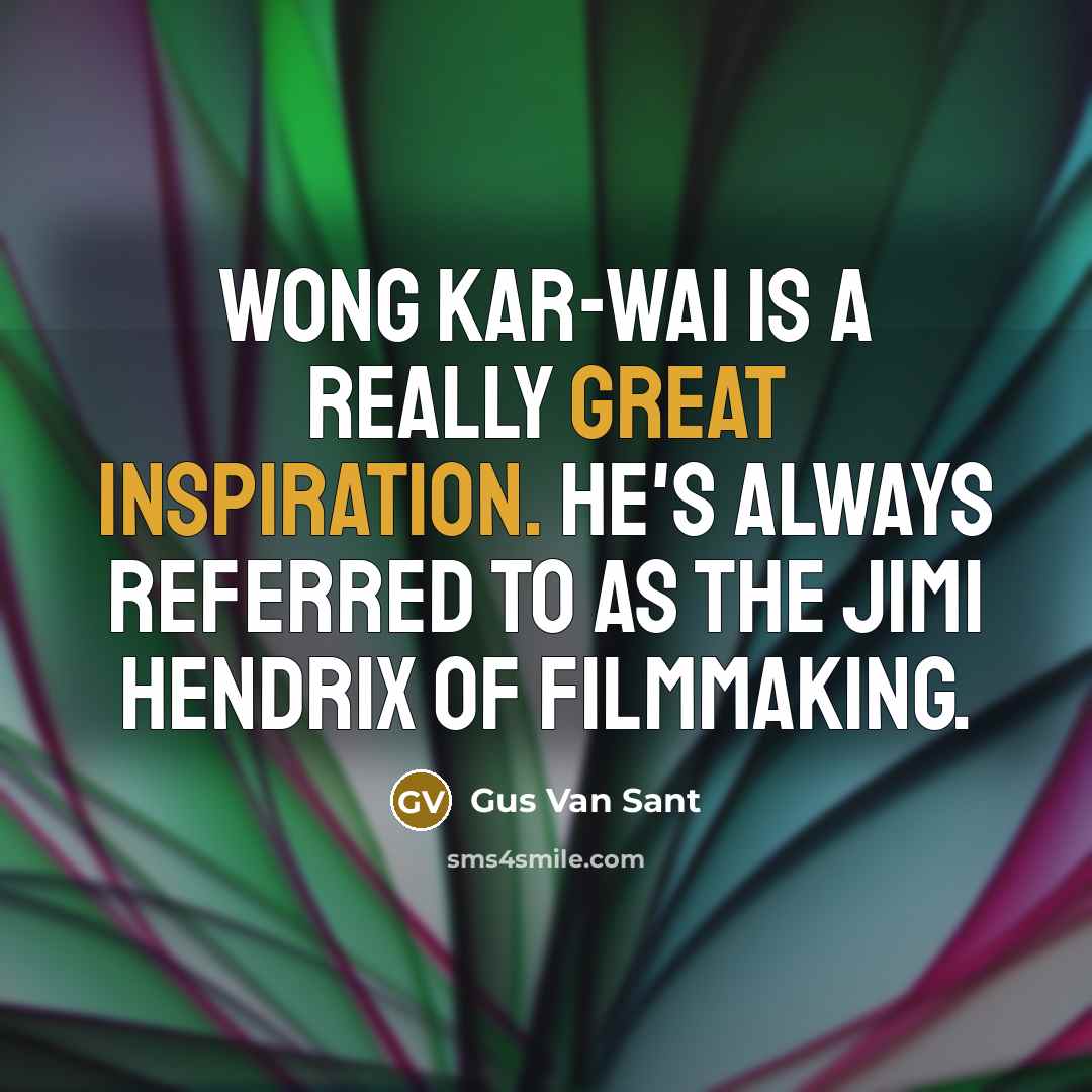 “Wong Kar-Wai is a really great inspiration. He's always referred to as the Jimi Hendrix of filmmaking.” quote by Gus Van Sant