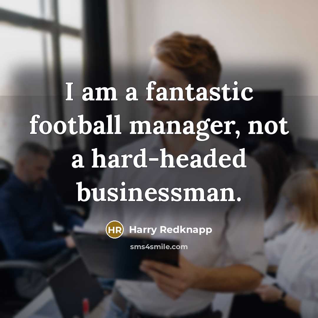 “I am a fantastic football manager, not a hard-headed businessman.…” quote by Harry Redknapp