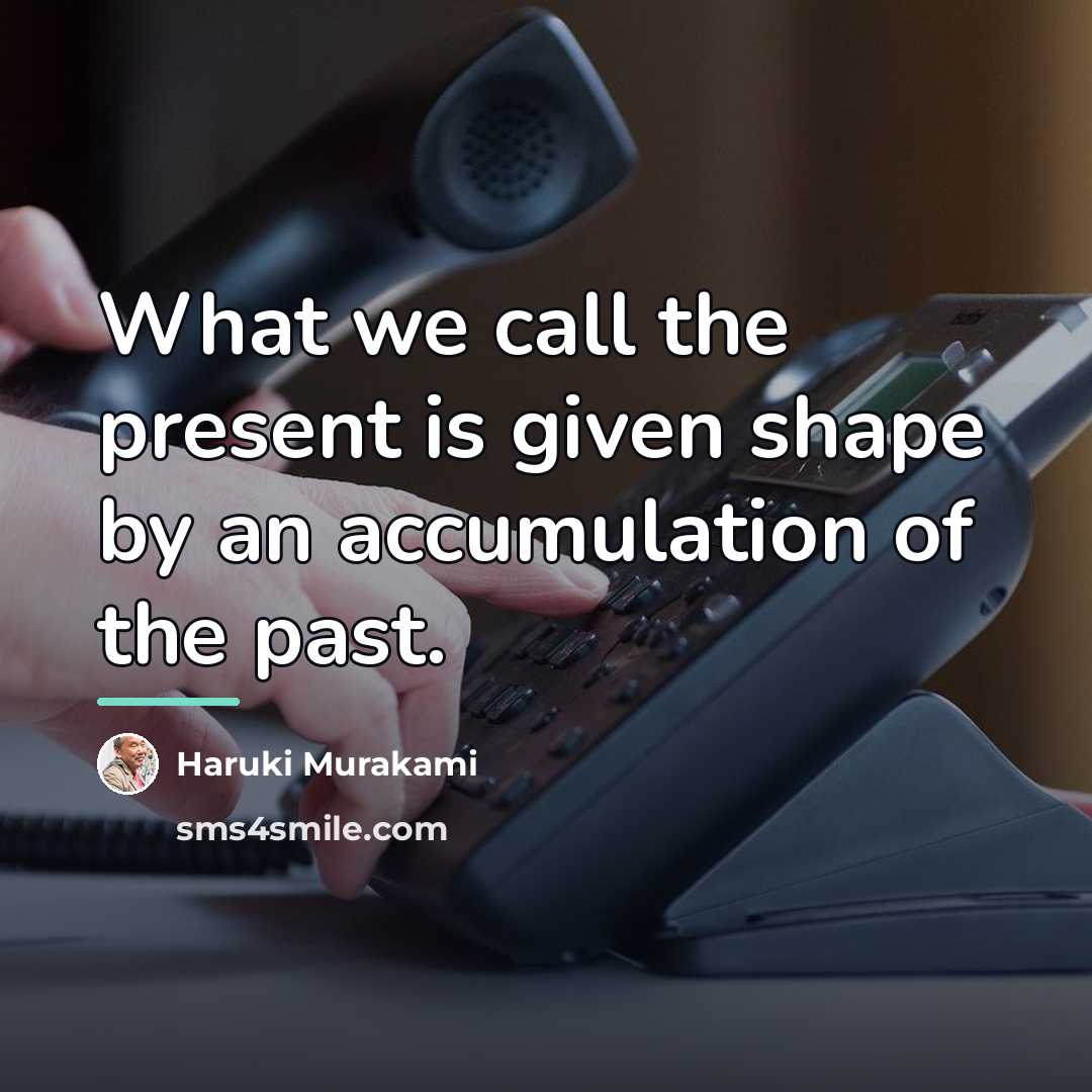 “What we call the present is given shape by an…” quote by Haruki Murakami