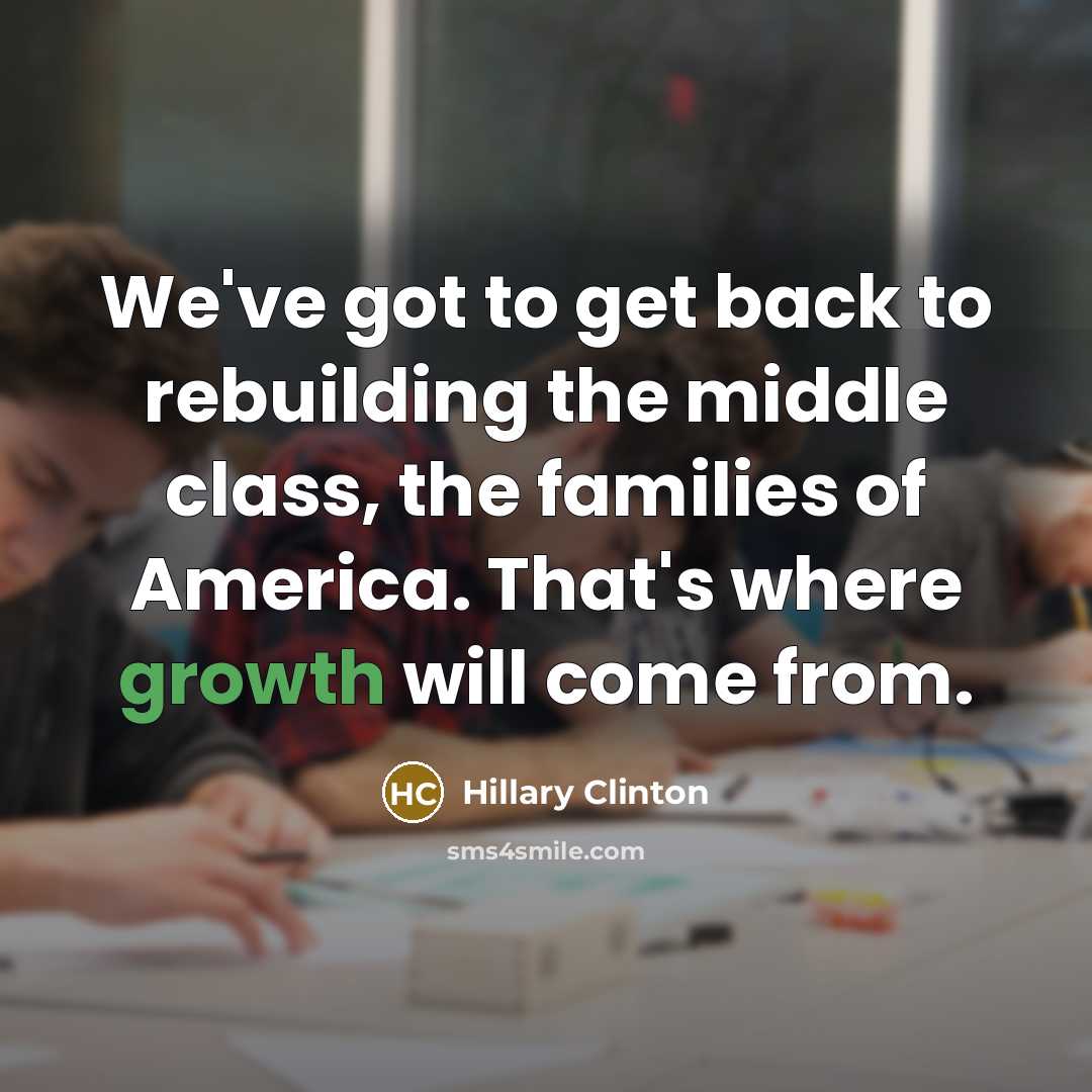 “We've got to get back to rebuilding the middle class,…” quote by Hillary Clinton