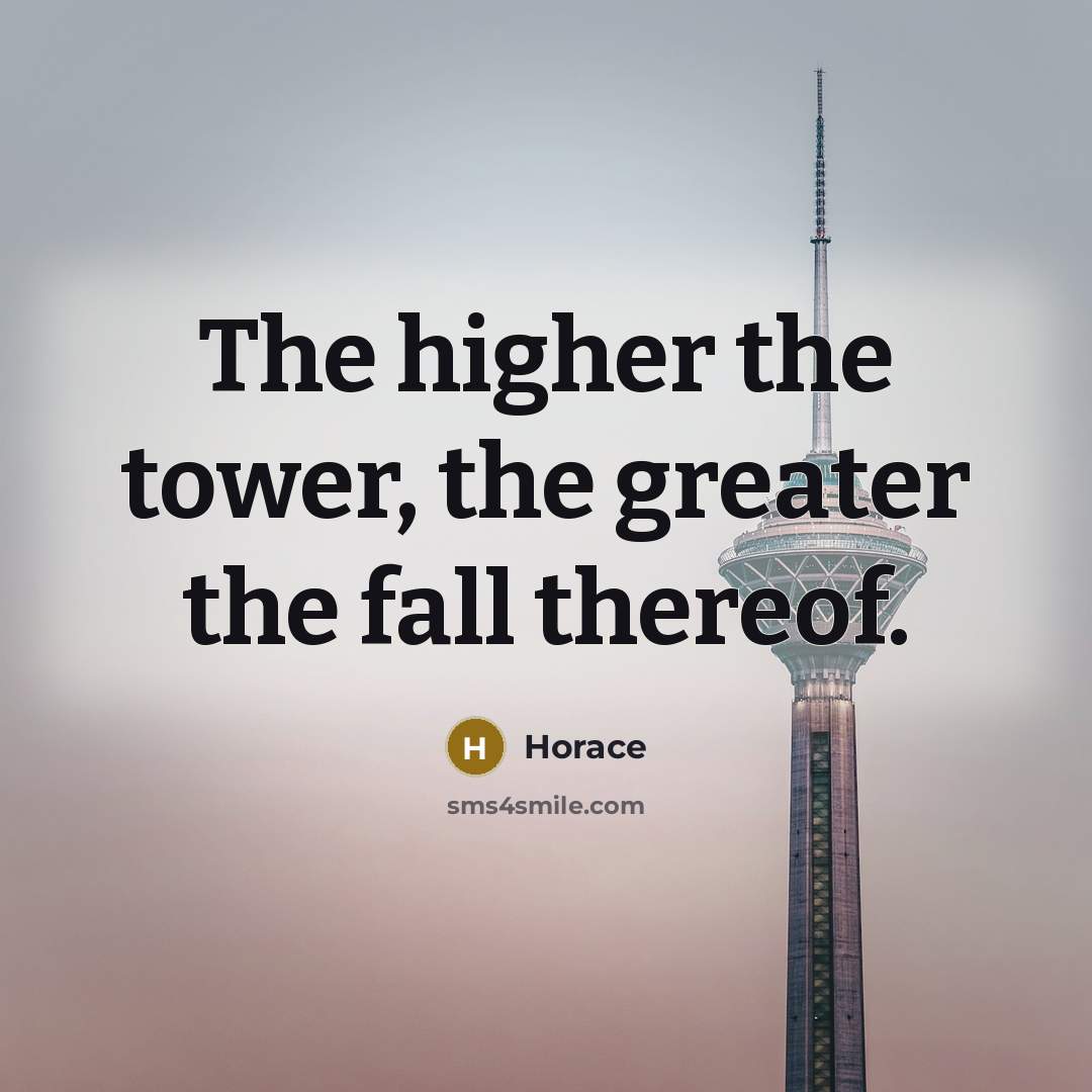 “The higher the tower, the greater the fall thereof.…” quote by Horace