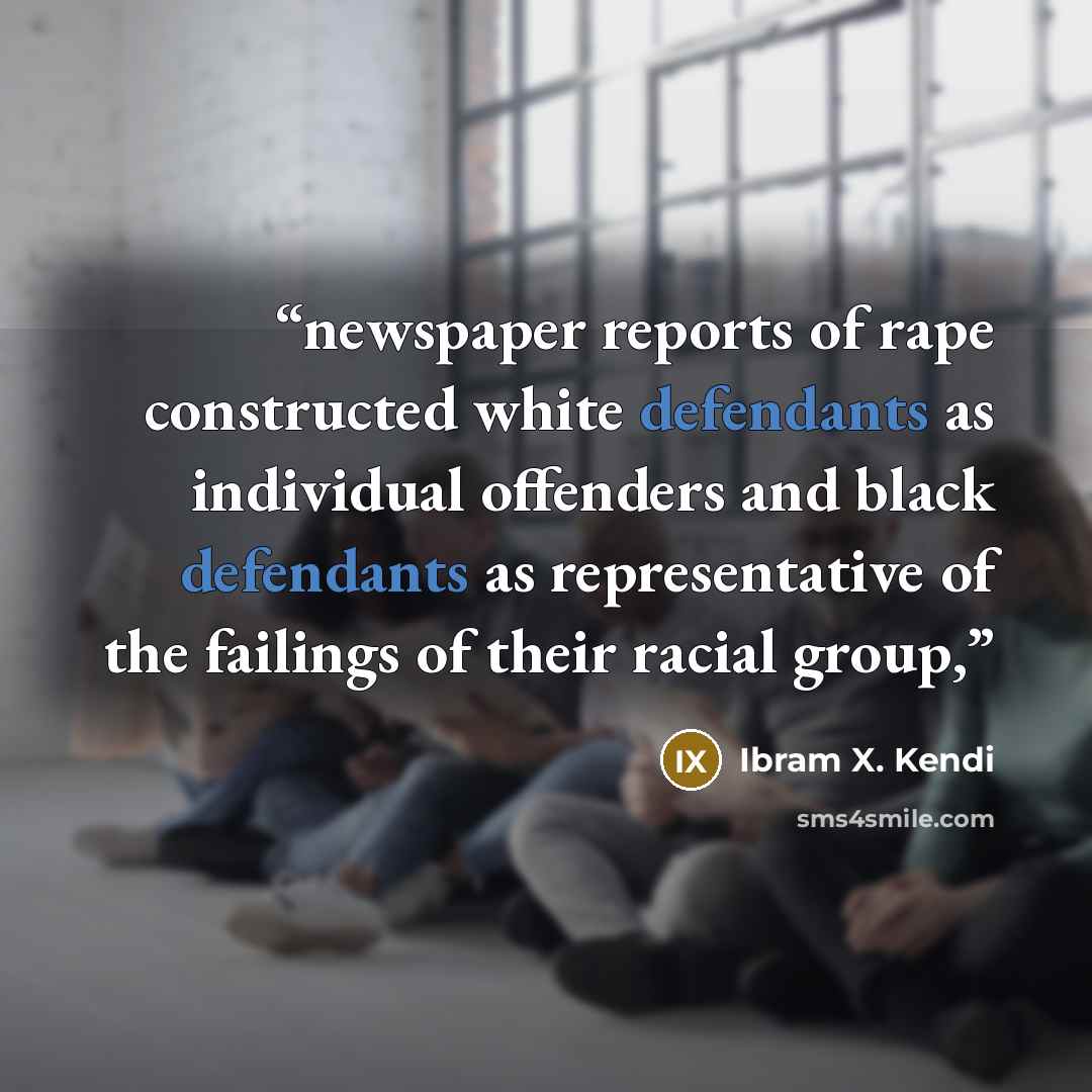 “newspaper reports of rape constructed white defendants as individual offenders and black defendants as representative of the failings of their racial group,” quote by Ibram X. Kendi