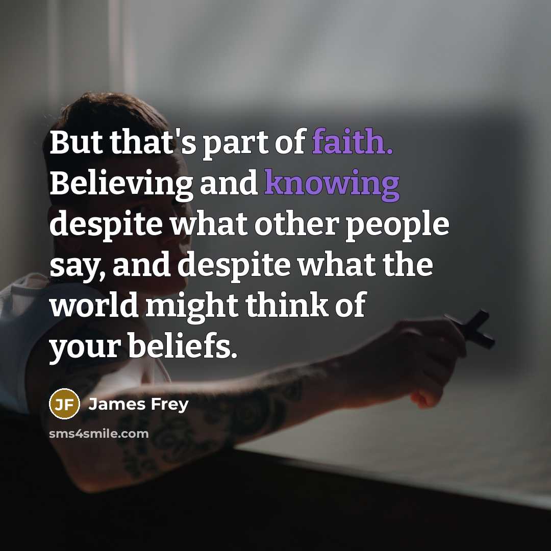 “But that's part of faith. Believing and knowing despite what…” quote by James Frey