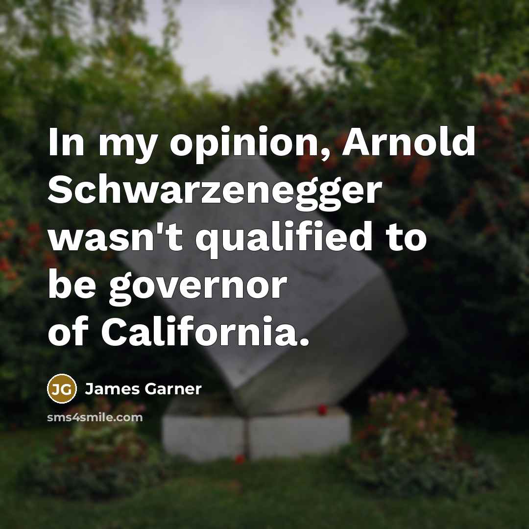 “In my opinion, Arnold Schwarzenegger wasn't qualified to be governor of California.” quote by James Garner