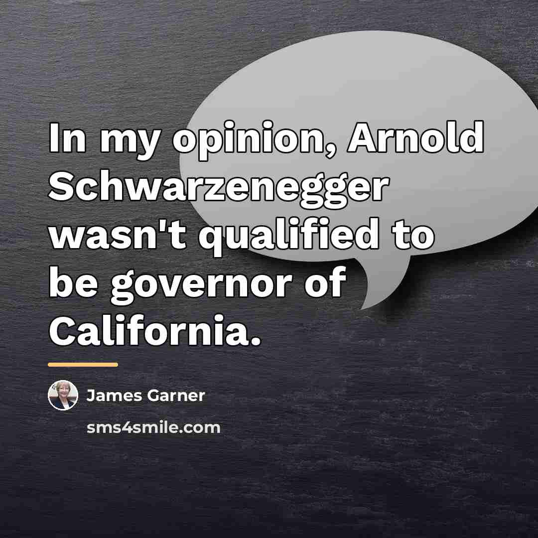 “In my opinion, Arnold Schwarzenegger wasn't qualified to be governor…” quote by James Garner