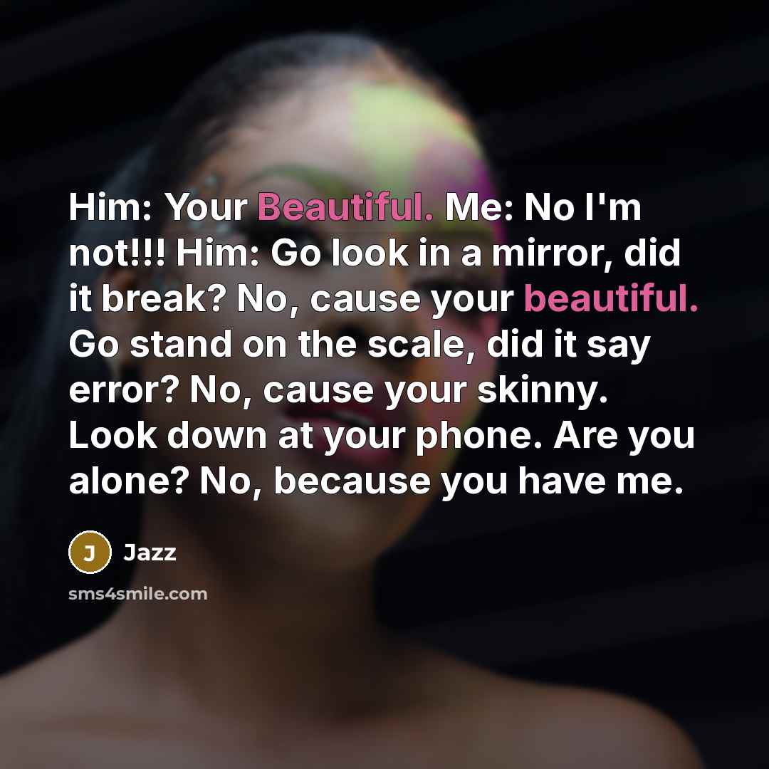 “Him: Your Beautiful. Me: No I'm not!!! Him: Go look…” quote by Jazz