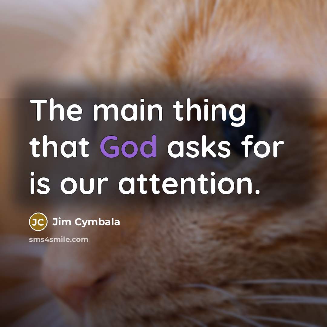 “The main thing that God asks for is our attention.…” quote by Jim Cymbala