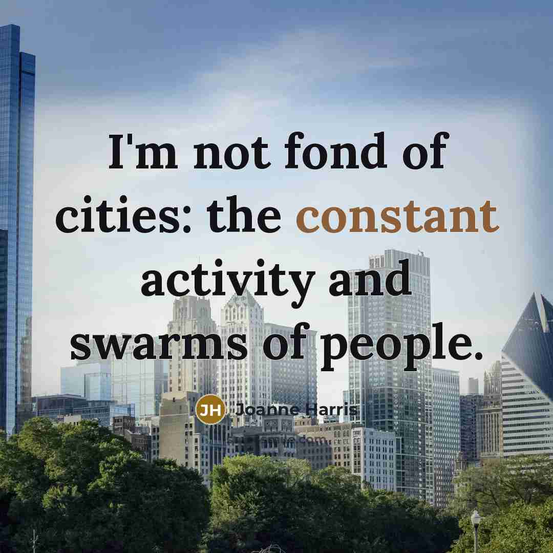 “I'm not fond of cities: the constant activity and swarms…” quote by Joanne Harris