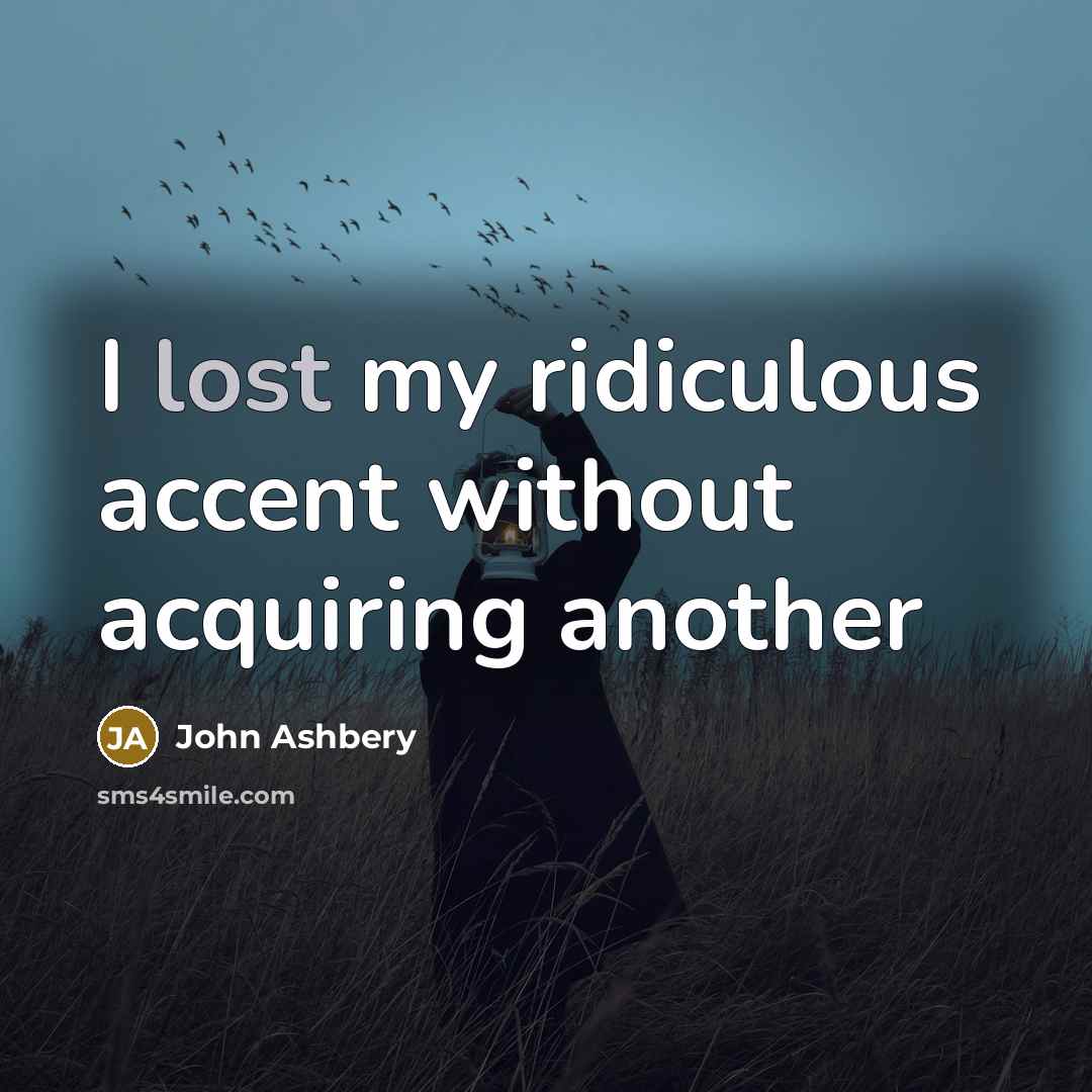 “I lost my ridiculous accent without acquiring another” quote by John Ashbery