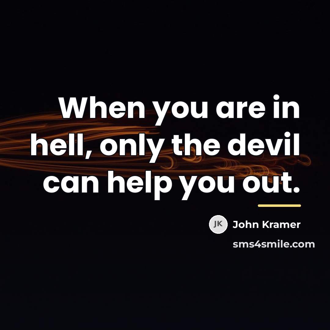 “When you are in hell, only the devil can help…” quote by John Kramer
