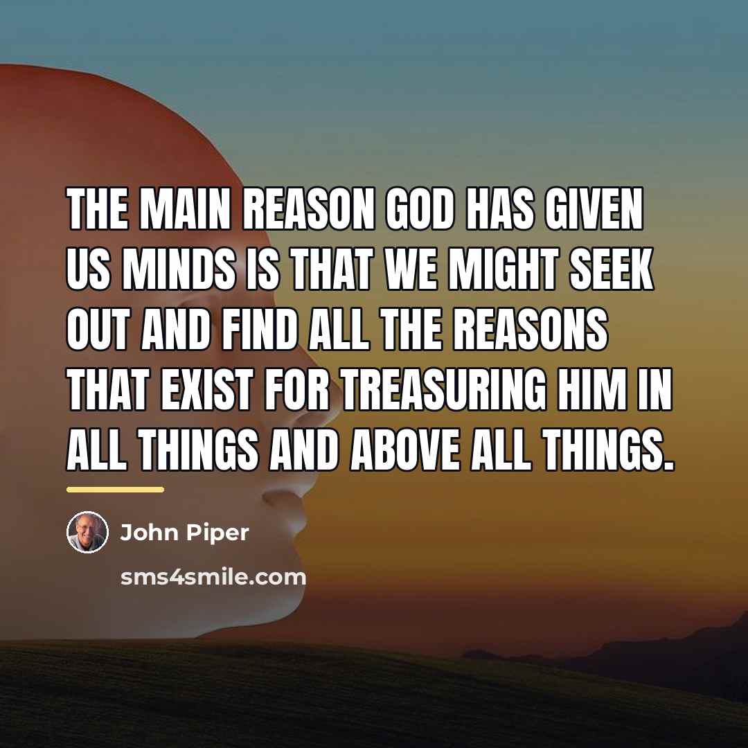 “The main reason God has given us minds is that…” quote by John Piper