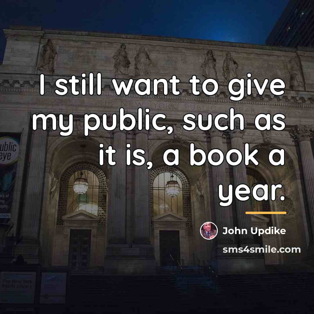 “I still want to give my public, such as it…” quote by John Updike