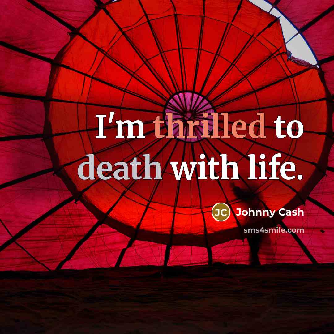 “I'm thrilled to death with life.…” quote by Johnny Cash