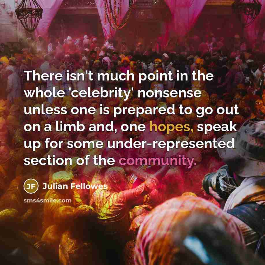 “There isn't much point in the whole 'celebrity' nonsense unless…” quote by Julian Fellowes