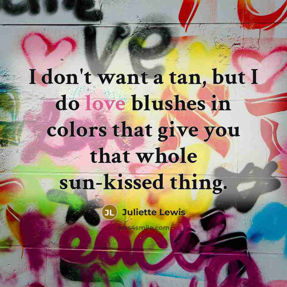 “I don't want a tan, but I do love blushes…” quote by Juliette Lewis
