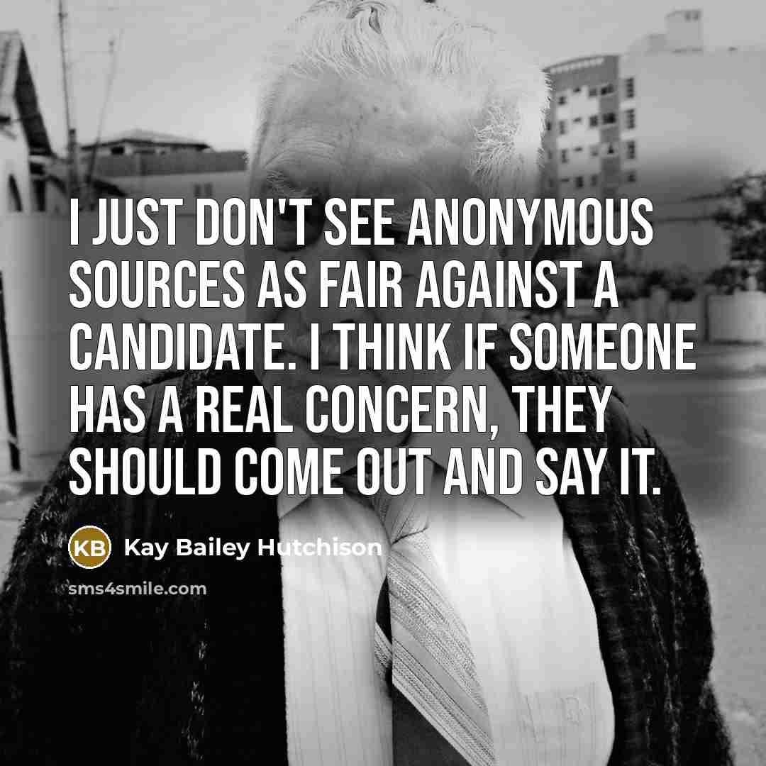 “I just don't see anonymous sources as fair against a…” quote by Kay Bailey Hutchison