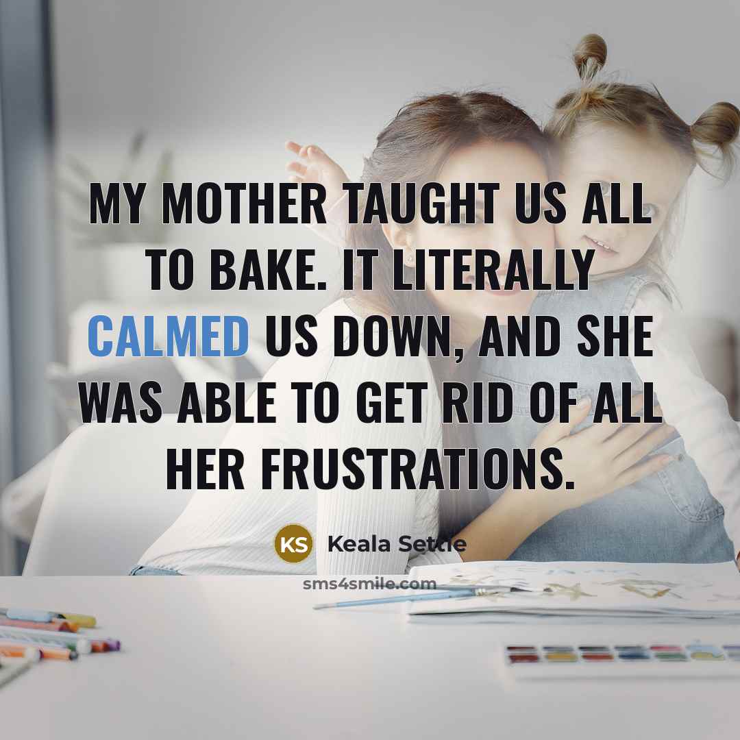 “My mother taught us all to bake. It literally calmed us down, and she was able to get rid of all her frustrations.” quote by Keala Settle