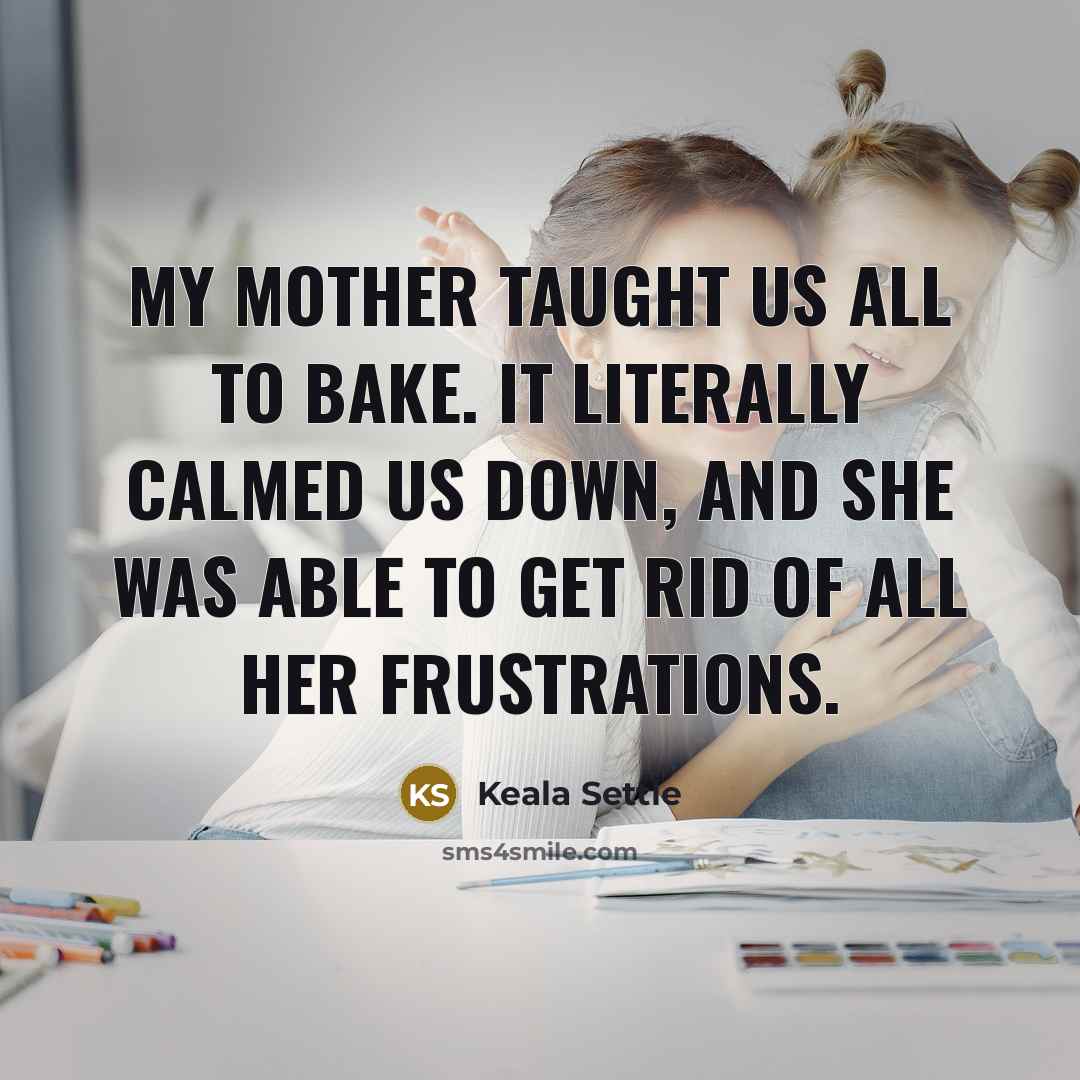 “My mother taught us all to bake. It literally calmed…” quote by Keala Settle