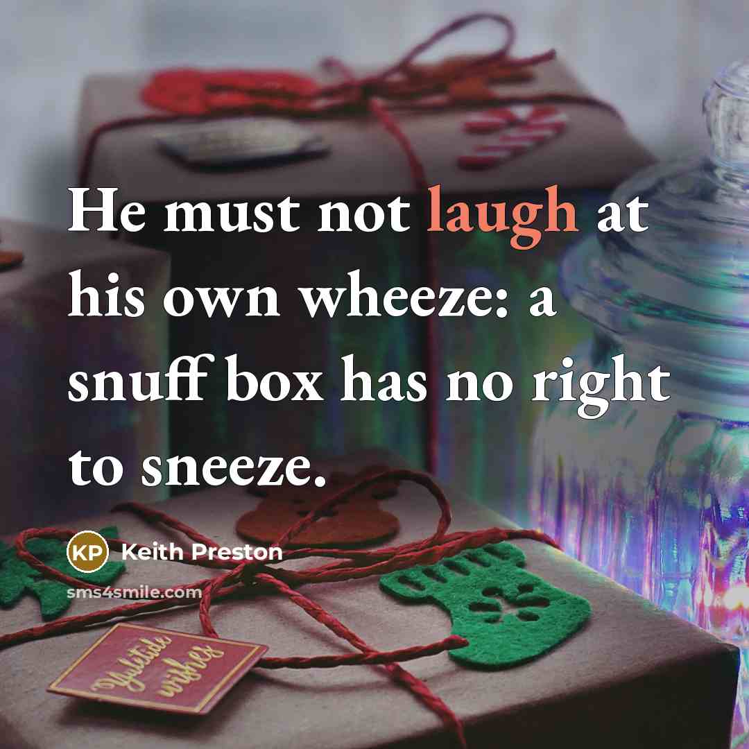 “He must not laugh at his own wheeze: a snuff…” quote by Keith Preston