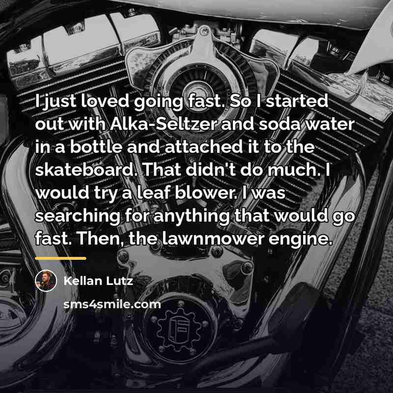 “I just loved going fast. So I started out with…” quote by Kellan Lutz