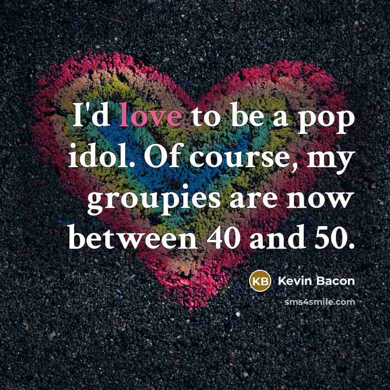 “I'd love to be a pop idol. Of course, my…” quote by Kevin Bacon