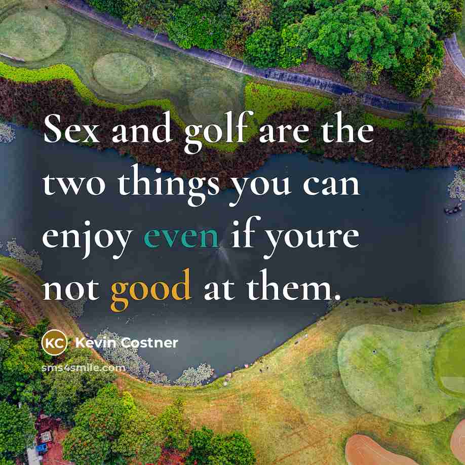 “Sex and golf are the two things you can enjoy…” quote by Kevin Costner