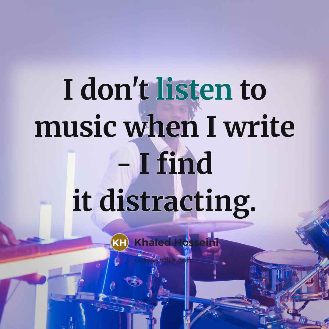 “I don't listen to music when I write - I find it distracting.” quote by Khaled Hosseini