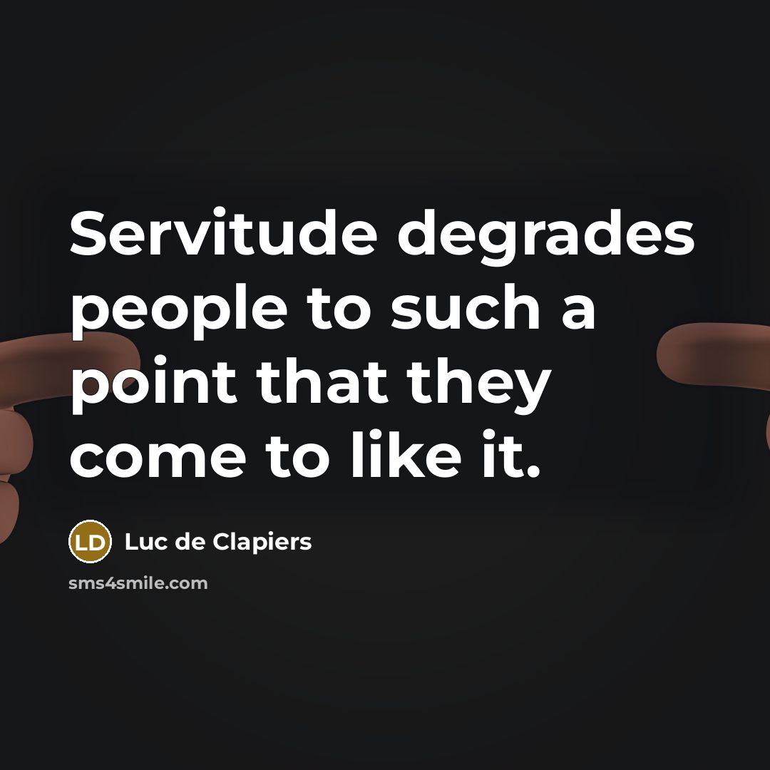 “Servitude degrades people to such a point that they come…” quote by Luc de Clapiers