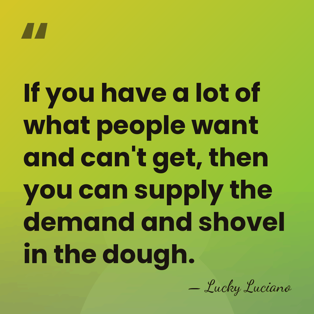 If you have a lot of what people want and can't get,&hellip; - Lucky Luciano