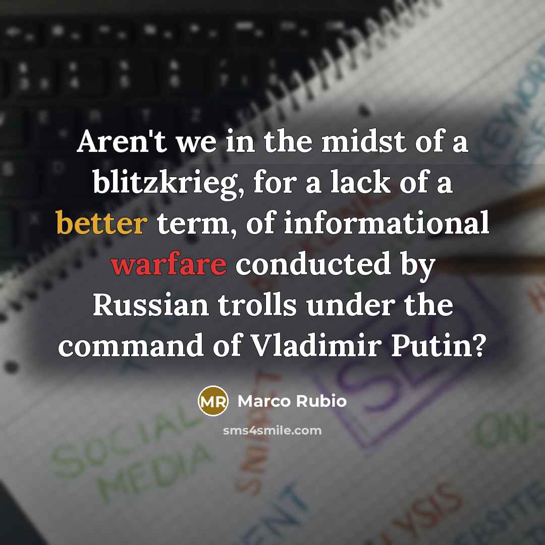 “Aren't we in the midst of a blitzkrieg, for a lack of a better term, of informational warfare conducted by Russian trolls under the command of Vladimir Putin?” quote by Marco Rubio