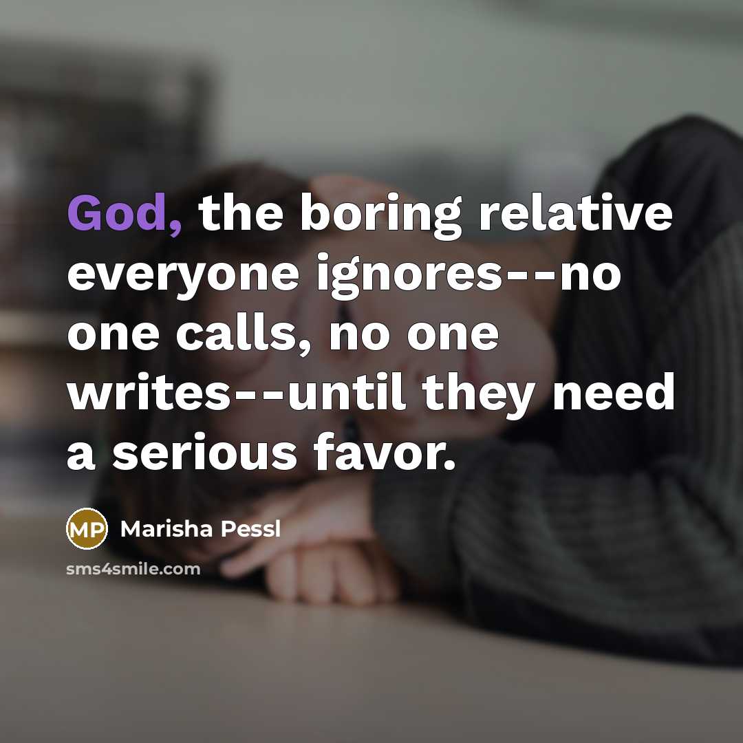 “God, the boring relative everyone ignores--no one calls, no one…” quote by Marisha Pessl