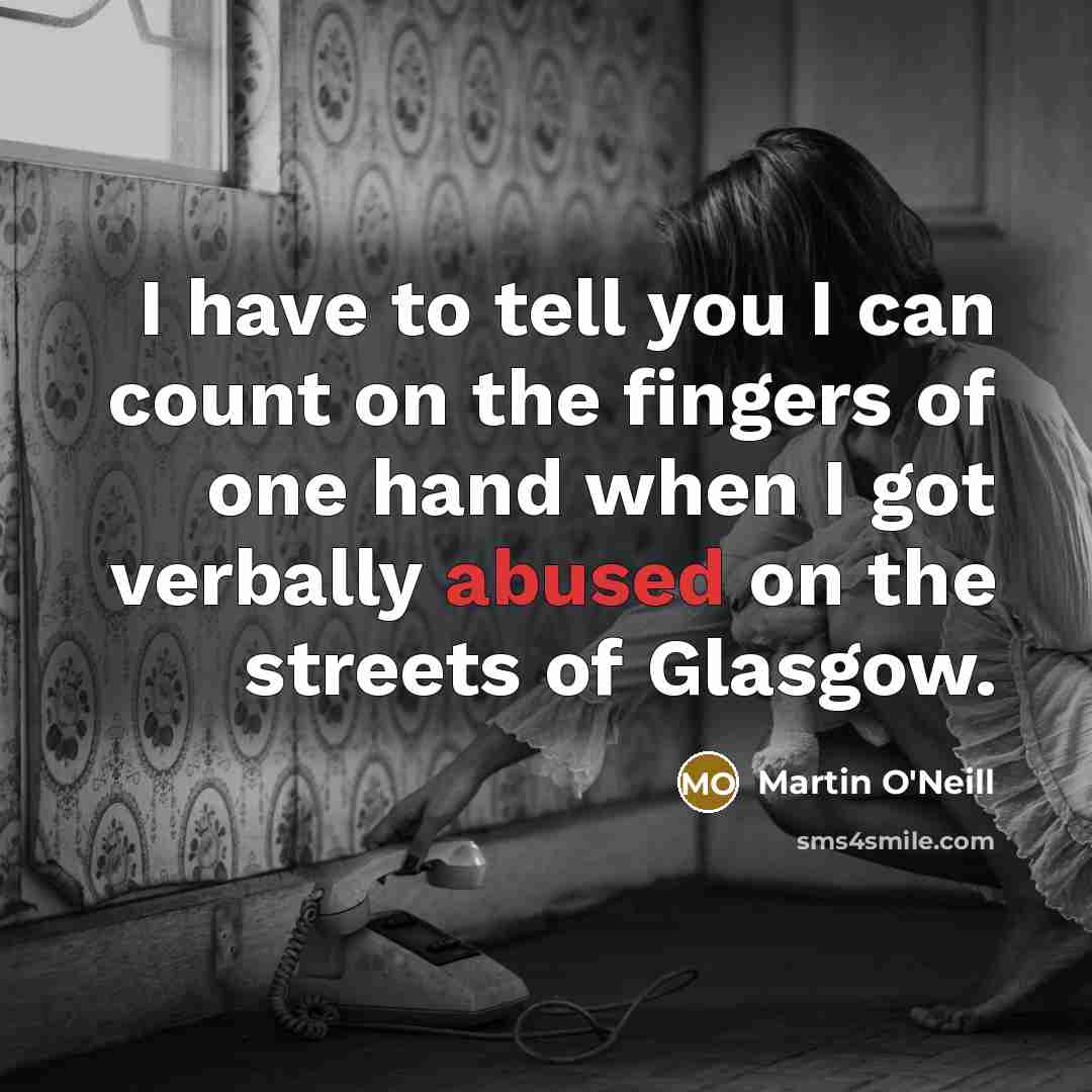 “I have to tell you I can count on the fingers of one hand when I got verbally abused on the streets of Glasgow.” quote by Martin O'Neill