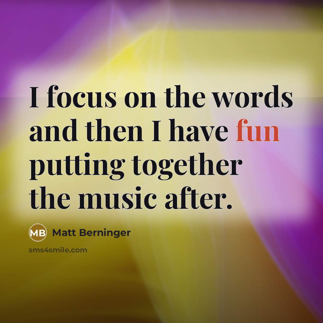 “I focus on the words and then I have fun…” quote by Matt Berninger