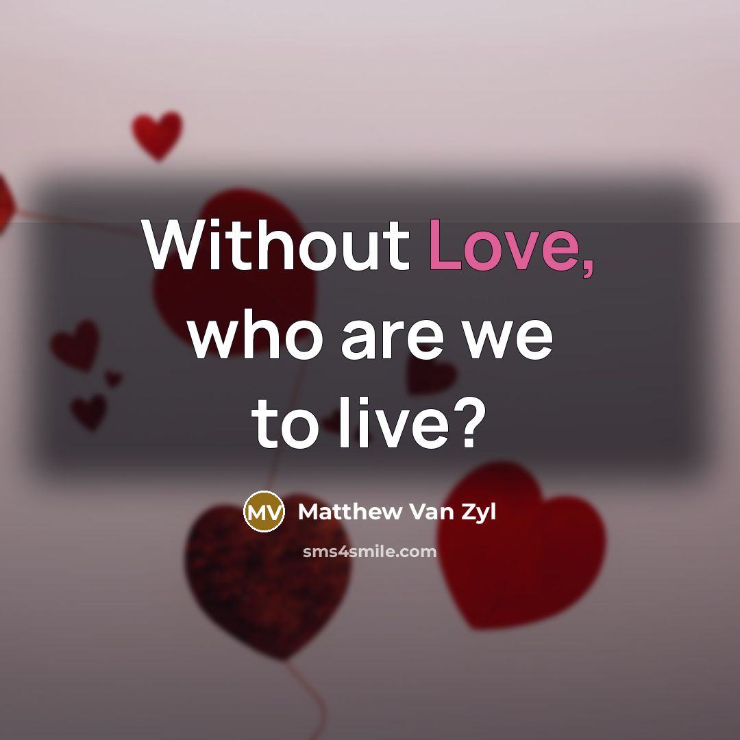 “Without Love, who are we to live?…” quote by Matthew Van Zyl