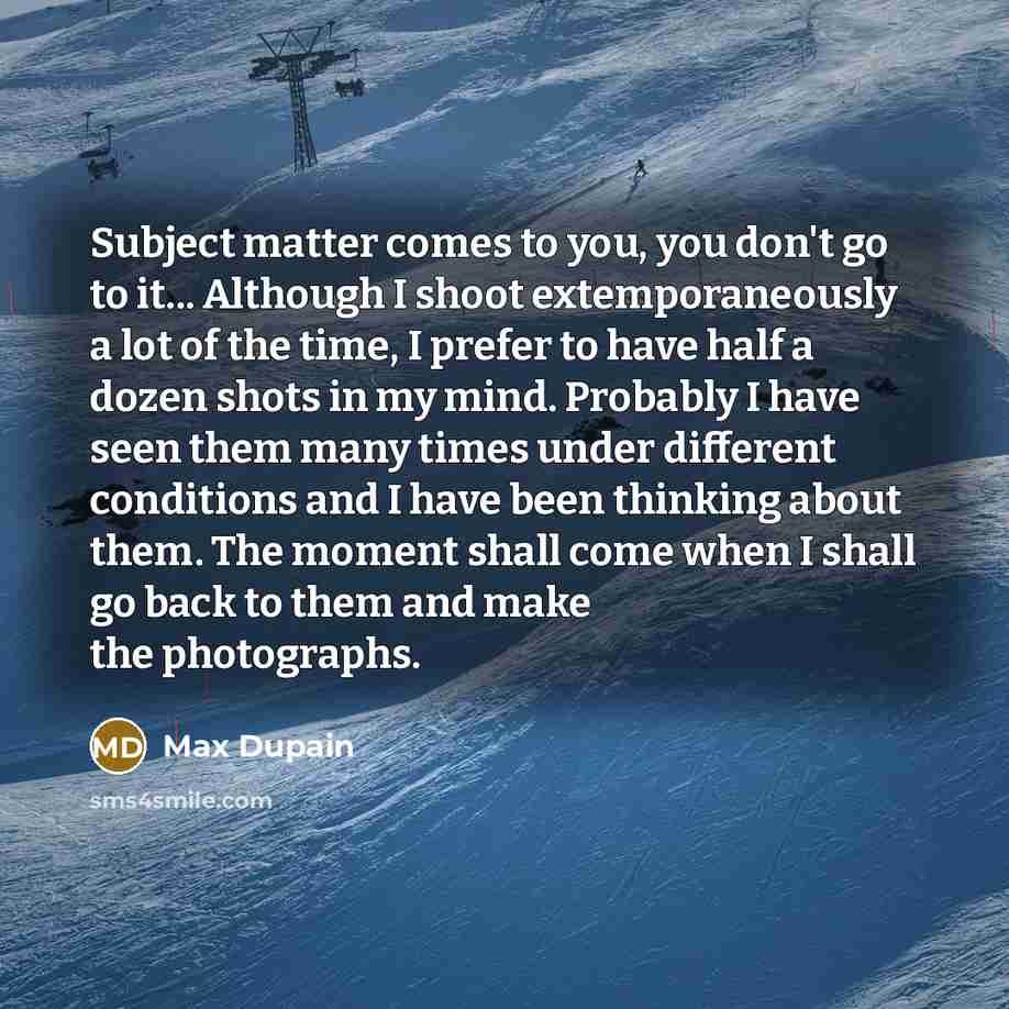 “Subject matter comes to you, you don't go to it...…” quote by Max Dupain