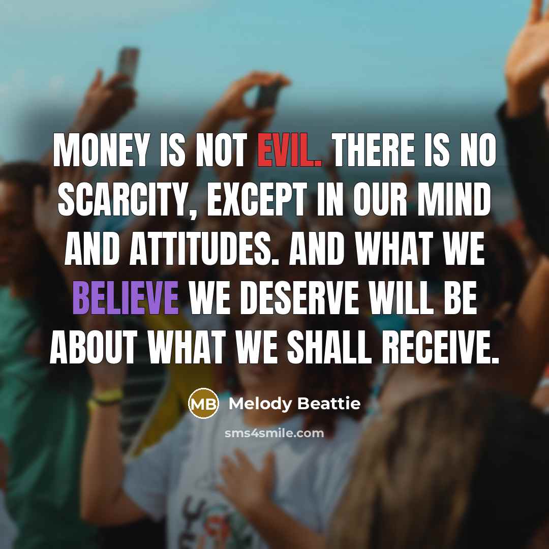 “Money is not evil. There is no scarcity, except in…” quote by Melody Beattie