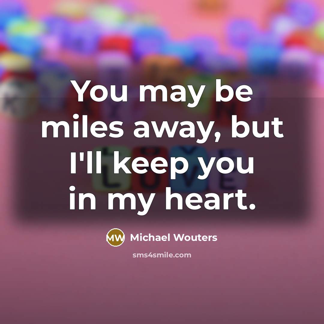 “You may be miles away, but I'll keep you in my heart.” quote by Michael Wouters