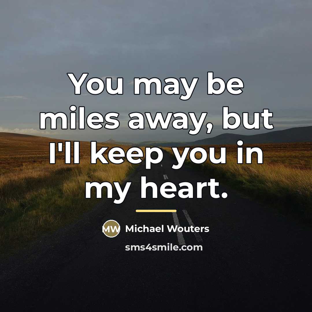 “You may be miles away, but I'll keep you in…” quote by Michael Wouters