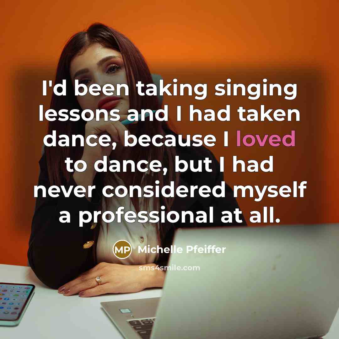“I'd been taking singing lessons and I had taken dance,…” quote by Michelle Pfeiffer