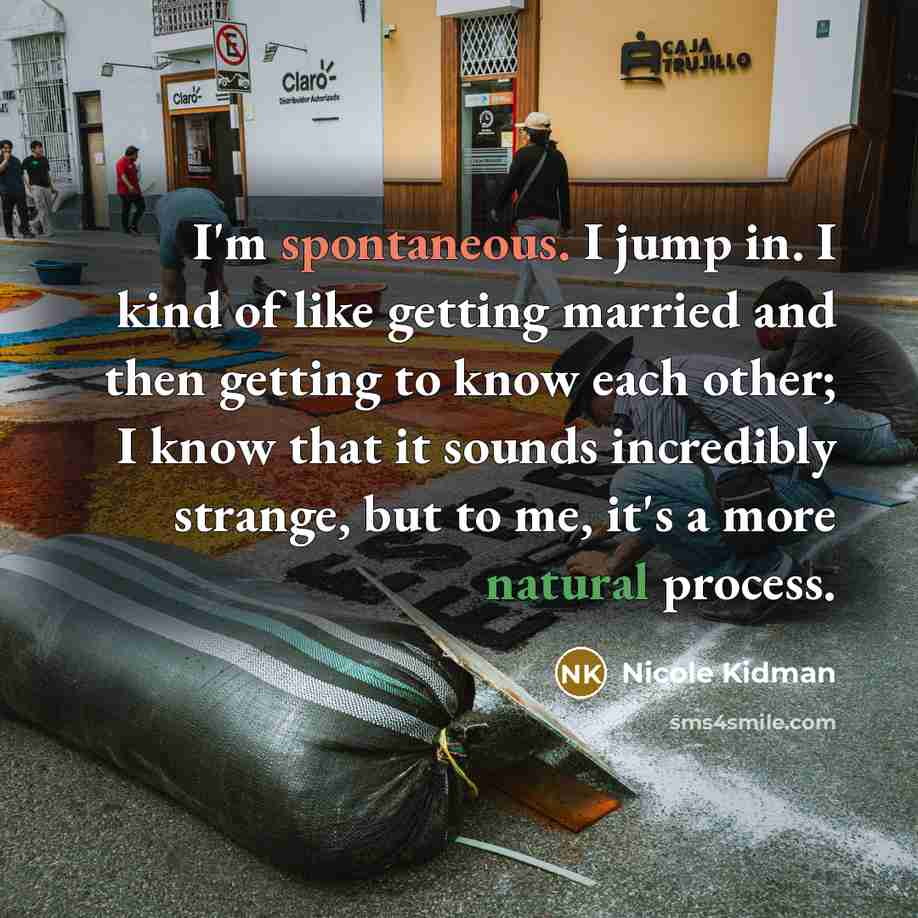 “I'm spontaneous. I jump in. I kind of like getting…” quote by Nicole Kidman