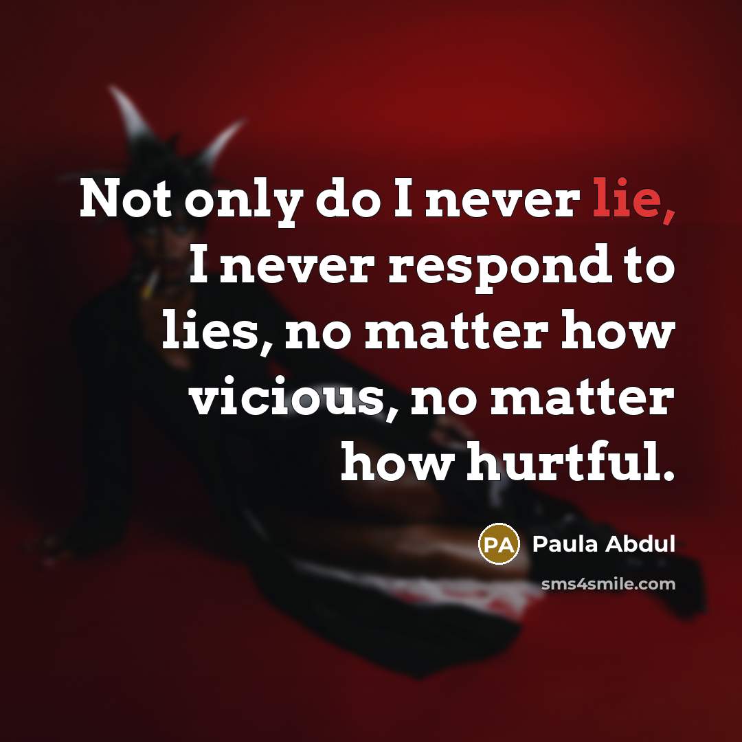 “Not only do I never lie, I never respond to…” quote by Paula Abdul
