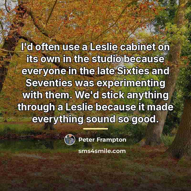 “I'd often use a Leslie cabinet on its own in…” quote by Peter Frampton