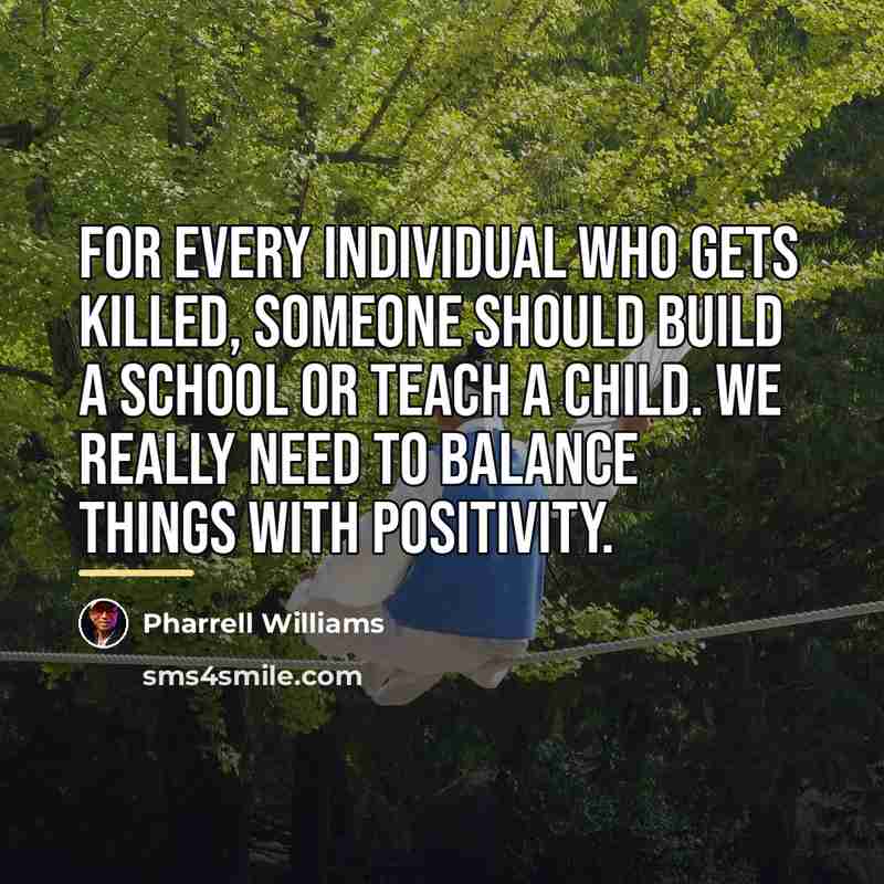 “For every individual who gets killed, someone should build a…” quote by Pharrell Williams