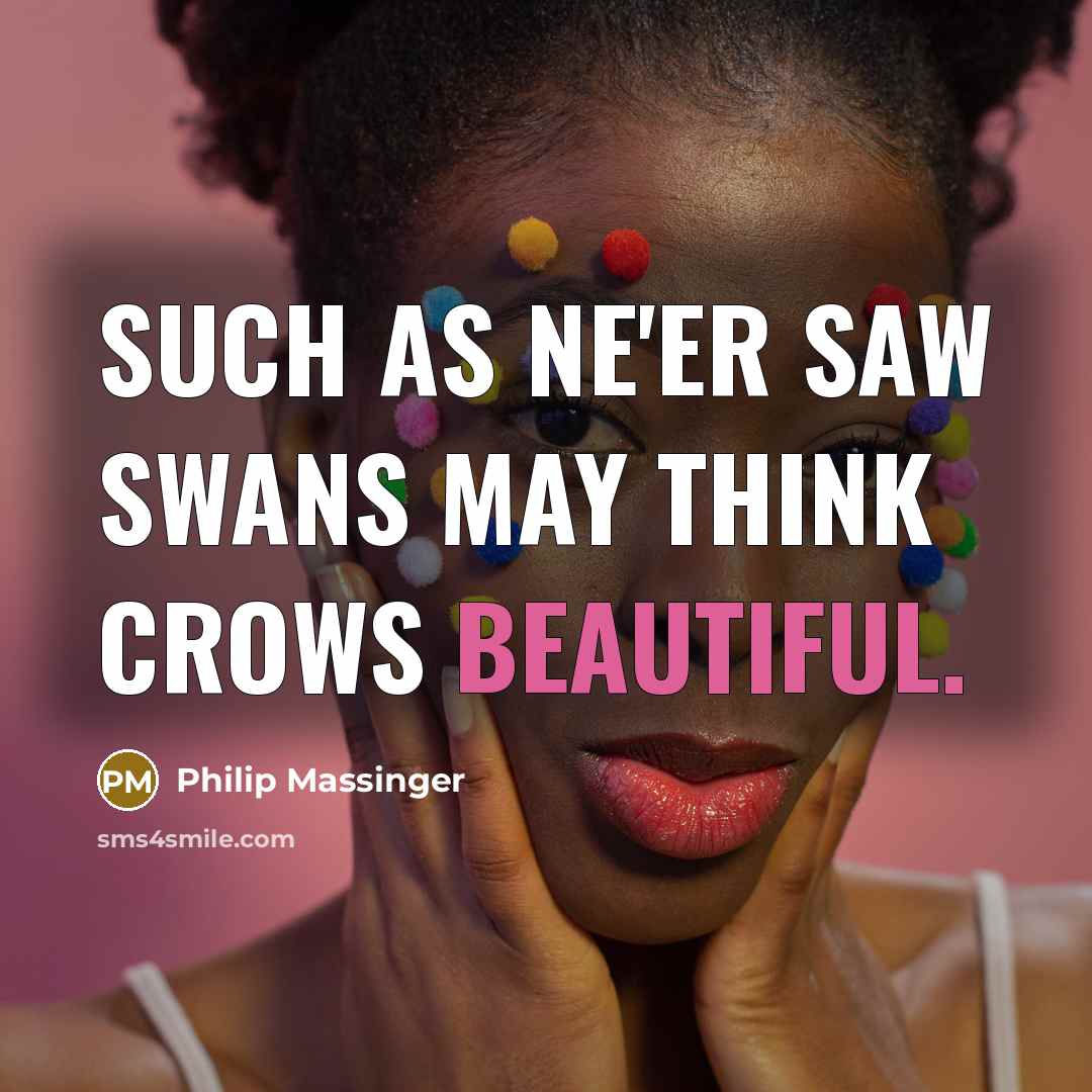 “Such as ne'er saw swans May think crows beautiful.…” quote by Philip Massinger