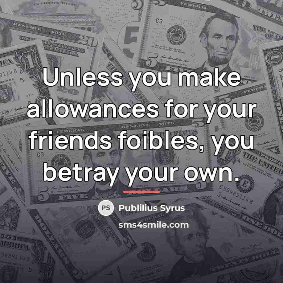 “Unless you make allowances for your friends foibles, you betray…” quote by Publilius Syrus