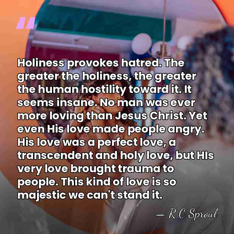 Holiness provokes hatred. The greater the holiness, the greater the human hostility&hellip; - R C Sproul