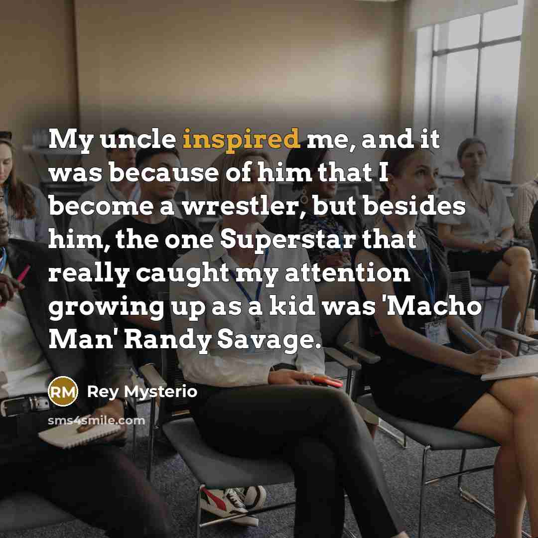 “My uncle inspired me, and it was because of him…” quote by Rey Mysterio
