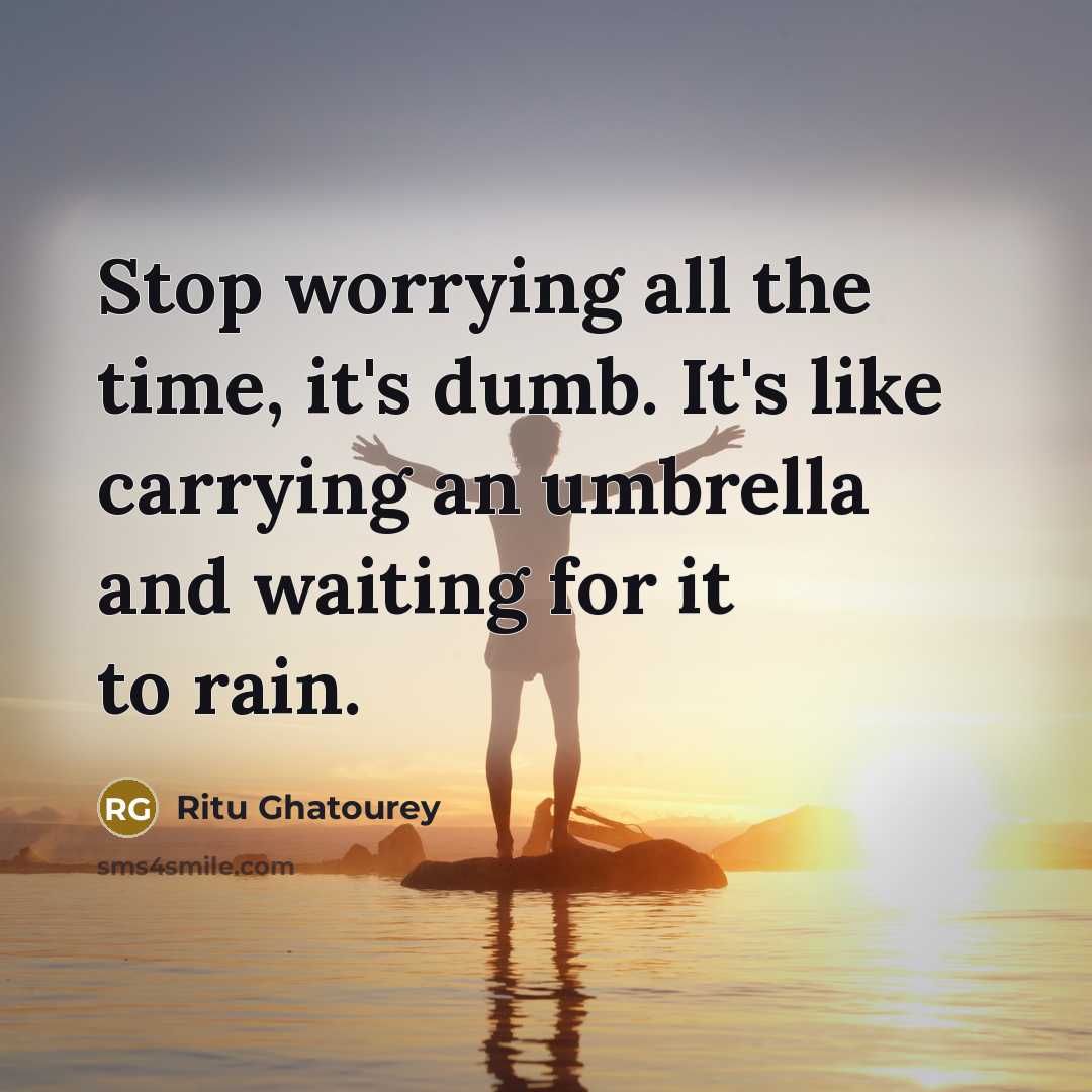 “Stop worrying all the time, it's dumb. It's like carrying…” quote by Ritu Ghatourey