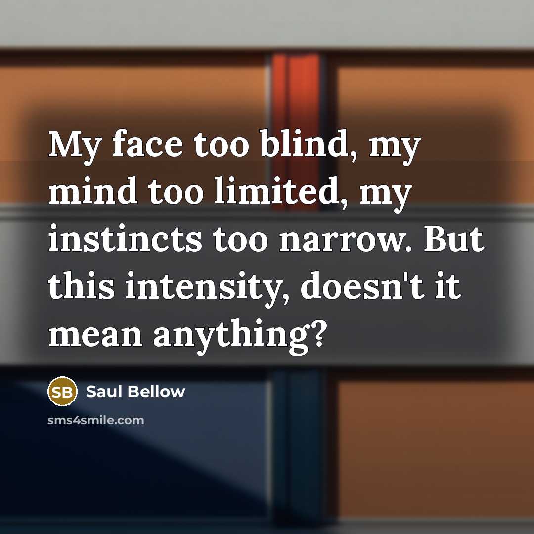 “My face too blind, my mind too limited, my instincts…” quote by Saul Bellow