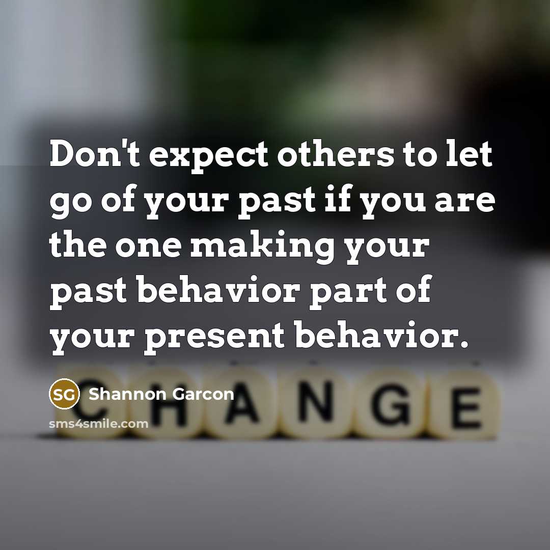“Don't expect others to let go of your past if you are the one making your past behavior part of your present behavior.” quote by Shannon Garcon